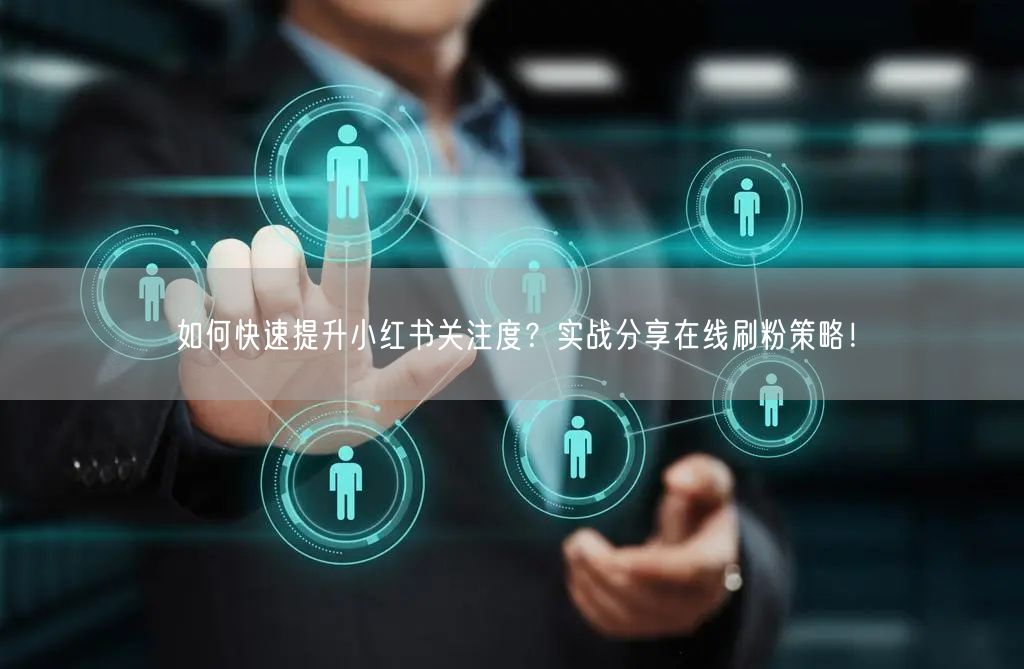 如何快速提升小红书关注度？实战分享在线刷粉策略！
