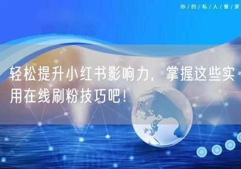 轻松提升小红书影响力，掌握这些实用在线刷粉技巧吧！