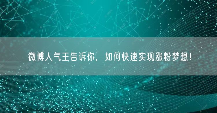 微博人气王告诉你，如何快速实现涨粉梦想！