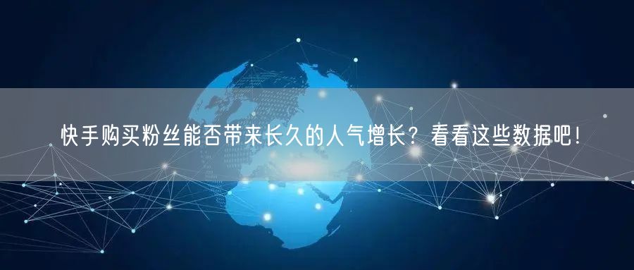 快手购买粉丝能否带来长久的人气增长?看看这些数据吧!