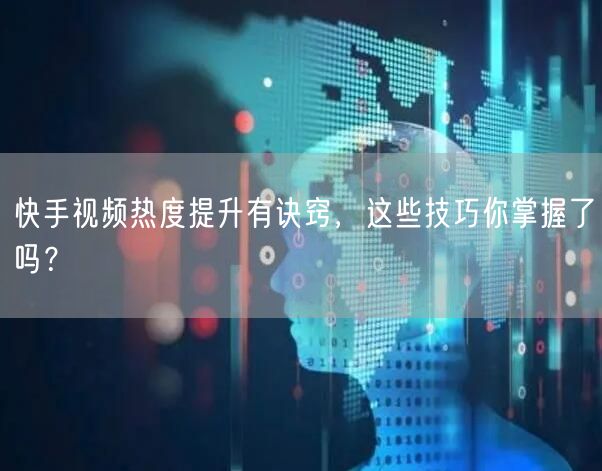 快手视频热度提升有诀窍,这些技巧你掌握了吗?