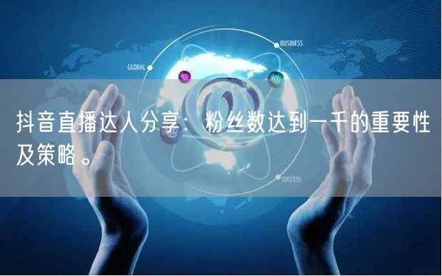 抖音直播达人分享：粉丝数达到一千的重要性及策略。