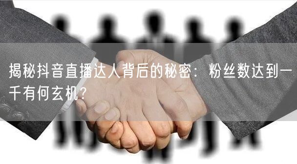 揭秘抖音直播达人背后的秘密：粉丝数达到一千有何玄机？