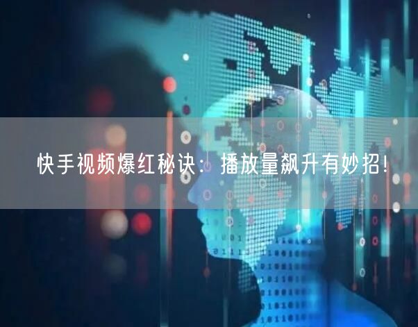 快手视频爆红秘诀:播放量飙升有妙招!