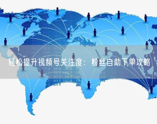 轻松提升视频号关注度:粉丝自助下单攻略