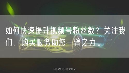 如何快速提升视频号粉丝数?关注我们,购买服务助您一臂之力。