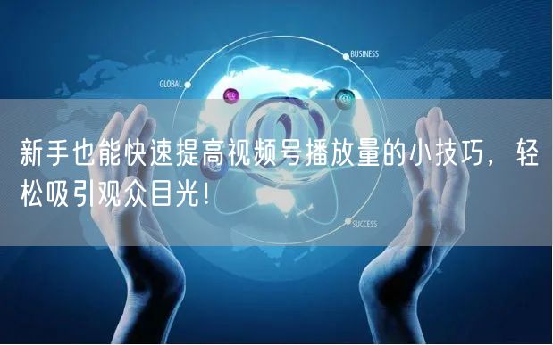 新手也能快速提高视频号播放量的小技巧,轻松吸引观众目光!