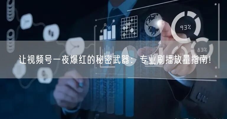 让视频号一夜爆红的秘密武器:专业刷播放量指南!