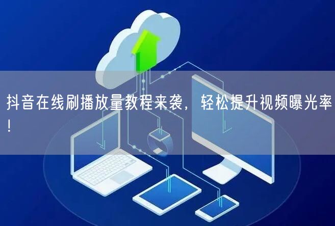 抖音在线刷播放量教程来袭,轻松提升视频曝光率!