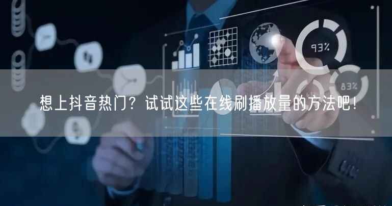 想上抖音热门?试试这些在线刷播放量的方法吧!