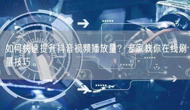 如何快速提升抖音视频播放量?专家教你在线刷量技巧。