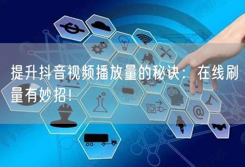 提升抖音视频播放量的秘诀:在线刷量有妙招!