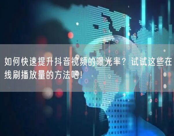 如何快速提升抖音视频的曝光率?试试这些在线刷播放量的方法吧!