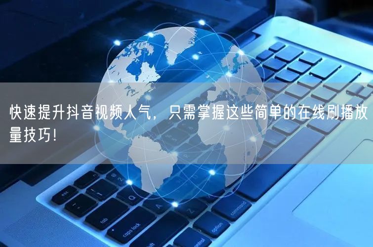 快速提升抖音视频人气,只需掌握这些简单的在线刷播放量技巧!