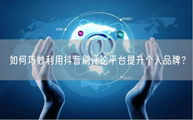 如何巧妙利用抖音刷评论平台提升个人品牌?