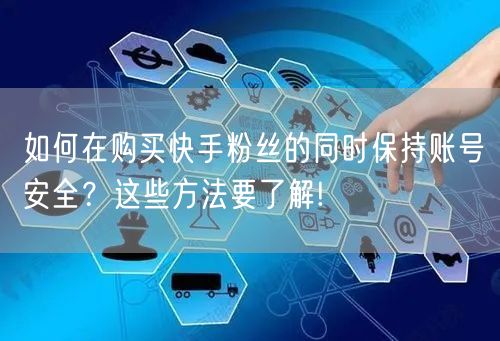 如何在购买快手粉丝的同时保持账号安全?这些方法要了解!