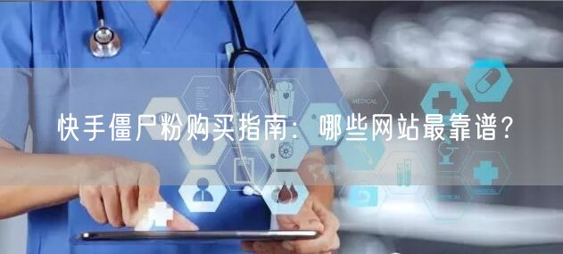 快手僵尸粉购买指南:哪些网站最靠谱?
