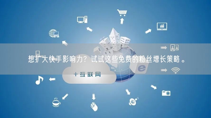 想扩大快手影响力?试试这些免费的粉丝增长策略。