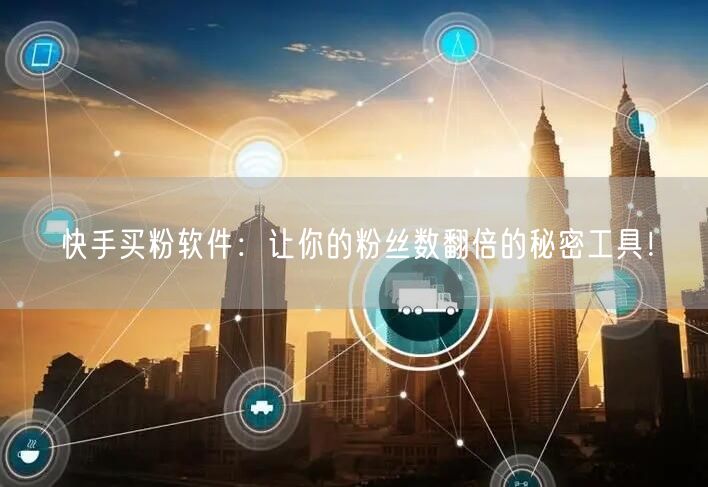 快手买粉软件:让你的粉丝数翻倍的秘密工具!