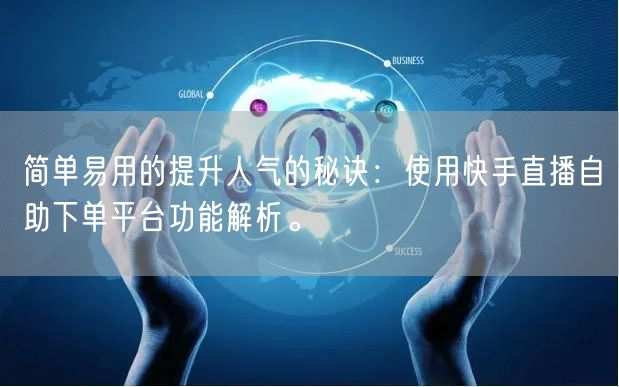 简单易用的提升人气的秘诀:使用快手直播自助下单平台功能解析。