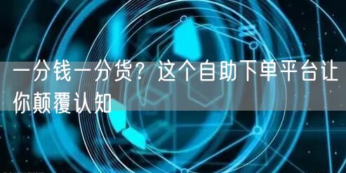 一分钱一分货？这个自助下单平台让你颠覆认知
