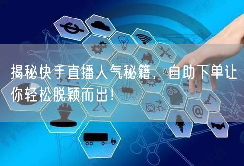 揭秘快手直播人气秘籍,自助下单让你轻松脱颖而出!