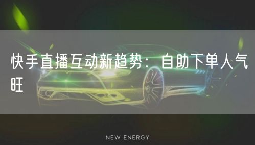 快手直播互动新趋势:自助下单人气旺