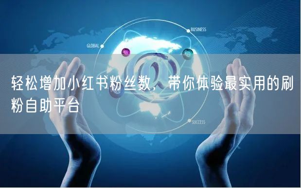 轻松增加小红书粉丝数,带你体验最实用的刷粉自助平台