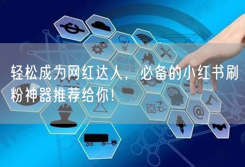 轻松成为网红达人,必备的小红书刷粉神器推荐给你!