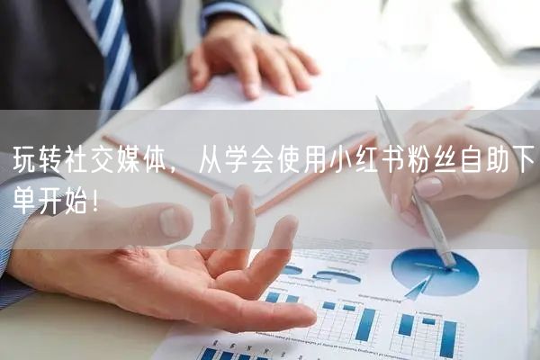 玩转社交媒体,从学会使用小红书粉丝自助下单开始!