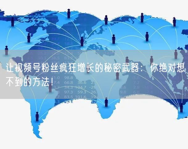让视频号粉丝疯狂增长的秘密武器:你绝对想不到的方法!