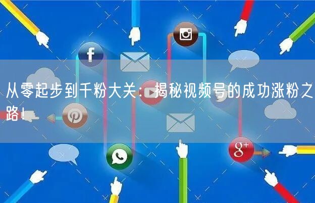 从零起步到千粉大关:揭秘视频号的成功涨粉之路!