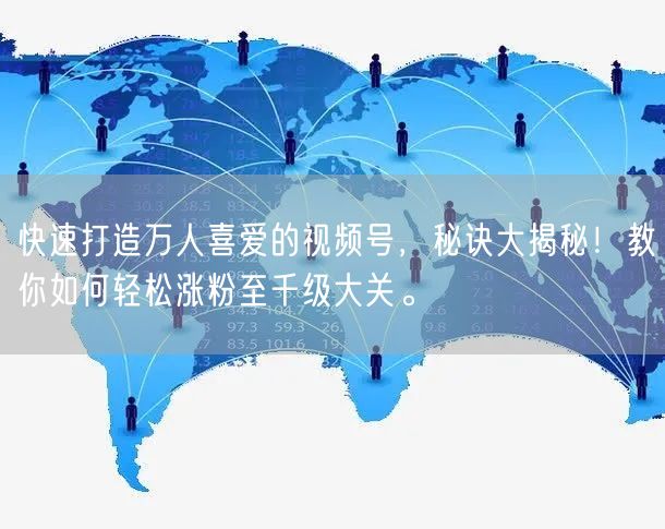 快速打造万人喜爱的视频号,秘诀大揭秘!教你如何轻松涨粉至千级大关。