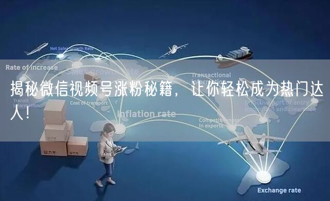 揭秘微信视频号涨粉秘籍，让你轻松成为热门达人！