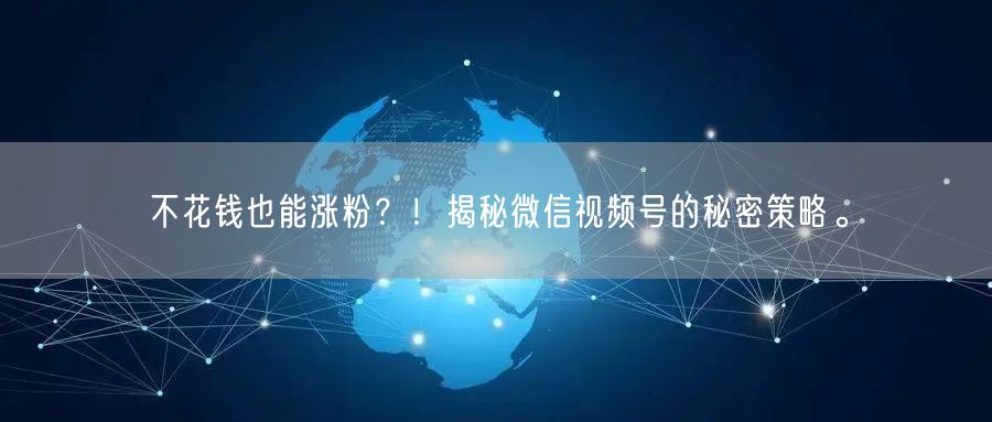 不花钱也能涨粉？！揭秘微信视频号的秘密策略。