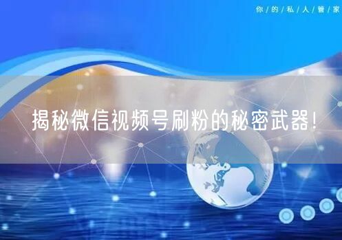 揭秘微信视频号刷粉的秘密武器！