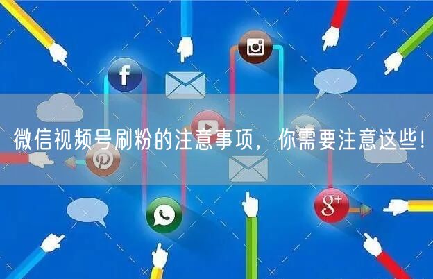 微信视频号刷粉的注意事项,你需要注意这些!