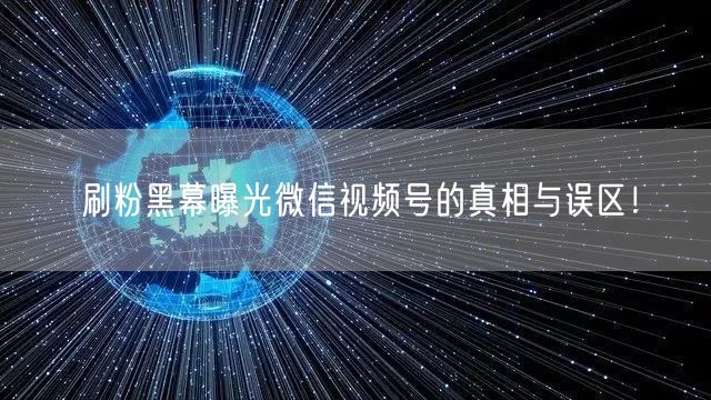 刷粉黑幕曝光微信视频号的真相与误区!