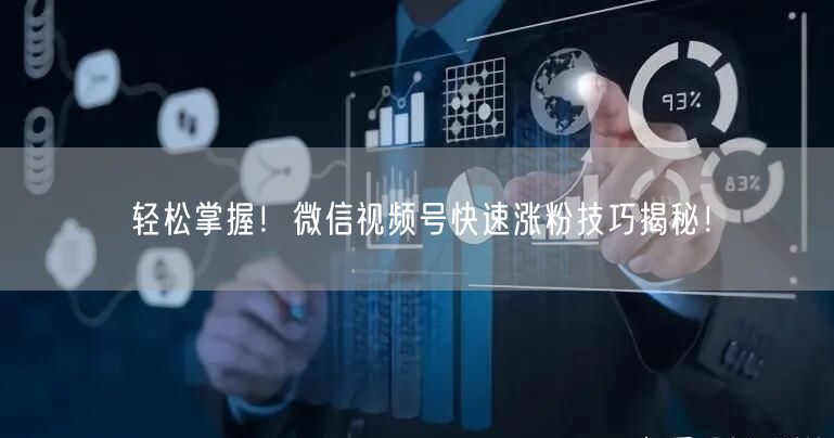 轻松掌握！微信视频号快速涨粉技巧揭秘！