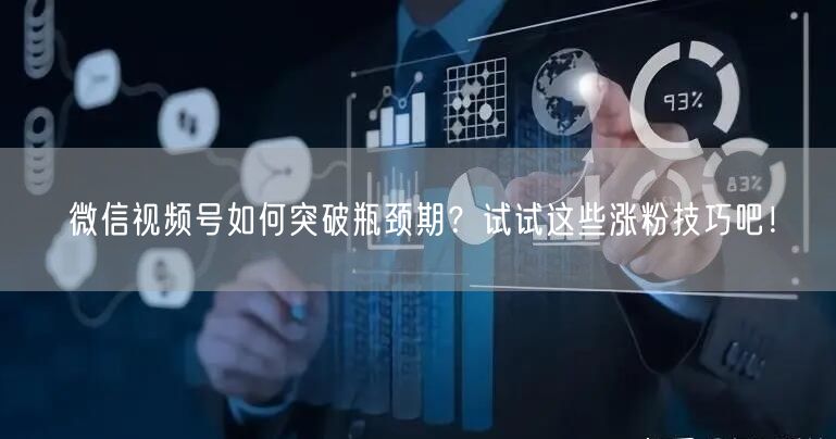 微信视频号如何突破瓶颈期？试试这些涨粉技巧吧！