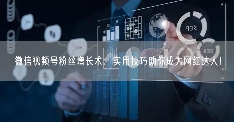 微信视频号粉丝增长术：实用技巧助你成为网红达人！