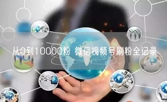 从0到10000粉 微信视频号刷粉全记录