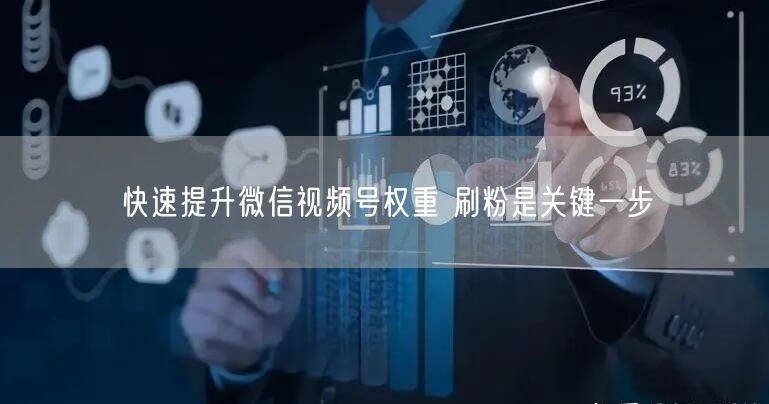 快速提升微信视频号权重 刷粉是关键一步