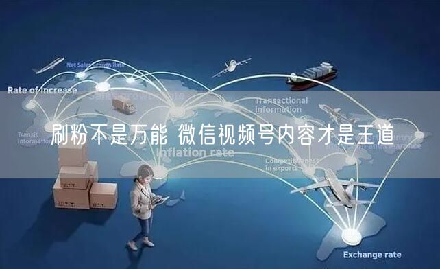 刷粉不是万能 微信视频号内容才是王道