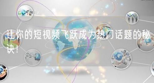 让你的短视频飞跃成为热门话题的秘诀！