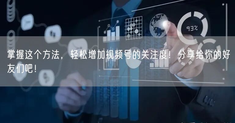 掌握这个方法,轻松增加视频号的关注度!分享给你的好友们吧!